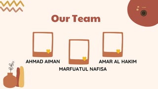 Our Team
AHMAD AIMAN
MARFUATUL NAFISA
AMAR AL HAKIM
 