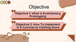 Objective
Objective 1: What is Evolutionary
Prototyping
Objective 2: How To Implement
in E-Commerce Clothing Store
 