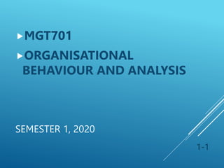 SEMESTER 1, 2020
MGT701
ORGANISATIONAL
BEHAVIOUR AND ANALYSIS
1-1
 