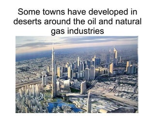 Some towns have developed in deserts around the oil and natural gas industries 