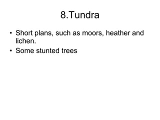8.Tundra Short plans, such as moors, heather and lichen. Some stunted trees 