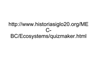 http://www.historiasiglo20.org/MEC-BC/Ecosystems/quizmaker.html 