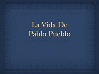 La Vida De
Pablo Pueblo
 