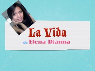 La Vida
de   Elena Dianna
 