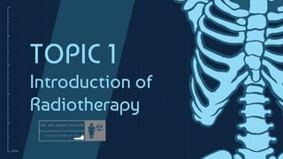 10cm
TOPIC 1
Introduction of
Radiotherapy
 