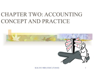 CHAPTER TWO: ACCOUNTING CONCEPT AND PRACTICE KAL1013 BBA EXEC.(T.HAJI) 