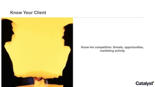 Know Your Client Know his competition: threats, opportunities, marketing activity 