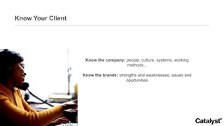 Know Your Client Know the company:  people, culture, systems, working methods... Know the brands:  strengths and weaknesses; issues and oportunities 