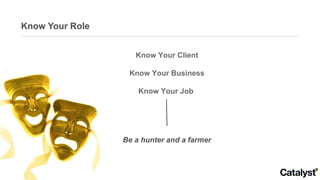 Know Your Role Know Your Client Know Your Business Know Your Job  Be a hunter and a farmer 
