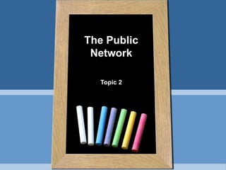 The Public
 Network

  Topic 2
 