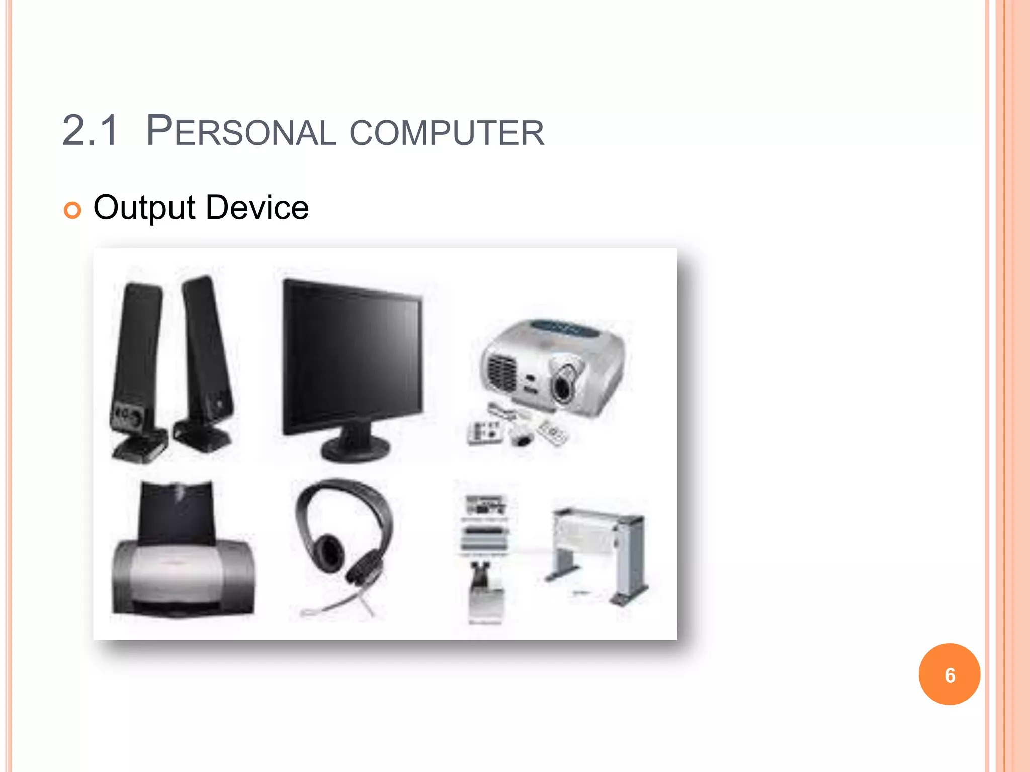 2.1 PERSONAL COMPUTER
   Output Device




                        6
 