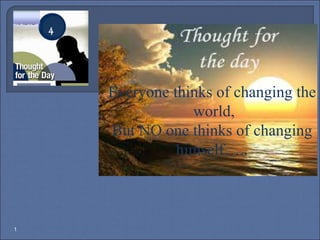 1
4
Everyone thinks of changing the
world,
But NO one thinks of changing
himself…..
 