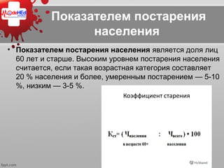 Показателем постарения
населения 
• Показателем постарения населения является доля лиц 
60 лет и старше. Высоким уровнем постарения населения 
считается, если такая возрастная категория составляет 
20 % населения и более, умеренным постарением — 5-10 
%, низким — 3-5 %.
 