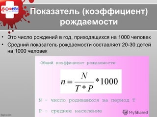 Показатель (коэффициент)
рождаемости
• Это число рождений в год, приходящихся на 1000 человек
• Средний показатель рождаемости составляет 20-30 детей
на 1000 человек
 