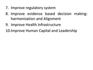 7. Improve regulatory system
8. Improve evidence based decision making:
harmonization and Alignment
9. Improve Health Infrastructure
10.Improve Human Capital and Leadership
 