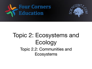 Topic 2.2: Communities and
Ecosystems
Topic 2: Ecosystems and
Ecology
 
