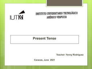 Present Tense
Teacher: Yenny Rodriguez
Caracas, June 2021
 