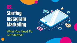 Starting
Instagram
Marketing
02.
What You Need To
Get Started?
 