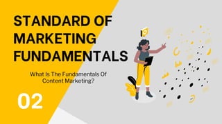 02
STANDARD OF
MARKETING
FUNDAMENTALS
What Is The Fundamentals Of
Content Marketing?
 