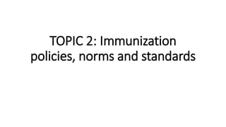 TOPIC 2: Immunization
policies, norms and standards
 