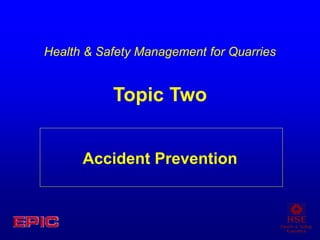 Accident Prevention
Health & Safety Management for Quarries
Topic Two
 