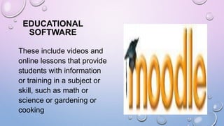 EDUCATIONAL
SOFTWARE
These include videos and
online lessons that provide
students with information
or training in a subject or
skill, such as math or
science or gardening or
cooking
 