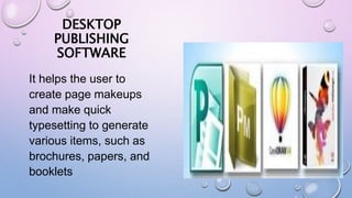 DESKTOP
PUBLISHING
SOFTWARE
It helps the user to
create page makeups
and make quick
typesetting to generate
various items, such as
brochures, papers, and
booklets
 