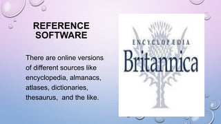 REFERENCE
SOFTWARE
There are online versions
of different sources like
encyclopedia, almanacs,
atlases, dictionaries,
thesaurus, and the like.
 