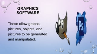 GRAPHICS
SOFTWARE
These allow graphs,
pictures, objects, and
pictures to be generated
and manipulated.
 
