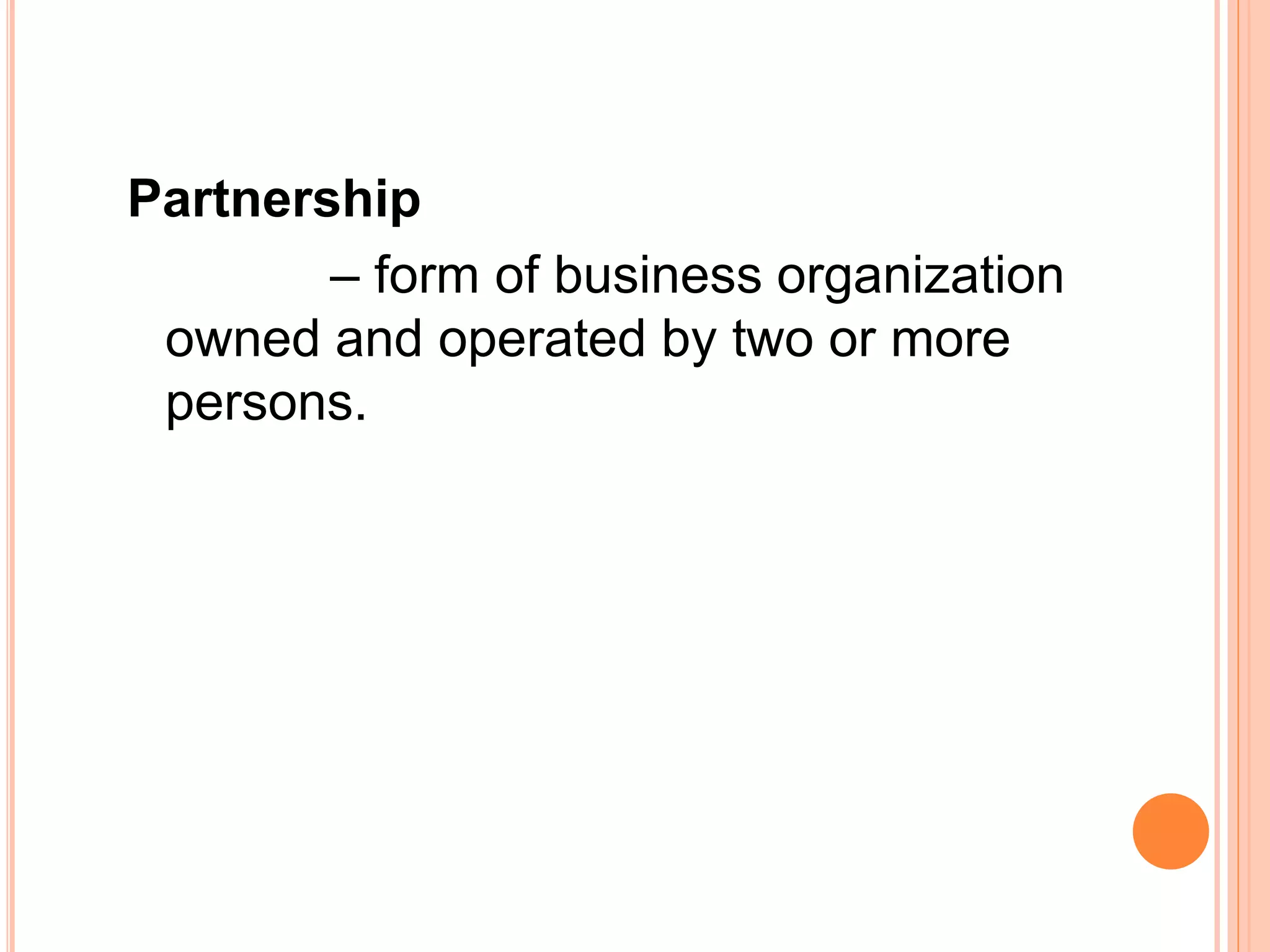Partnership
– form of business organization
owned and operated by two or more
persons.
 