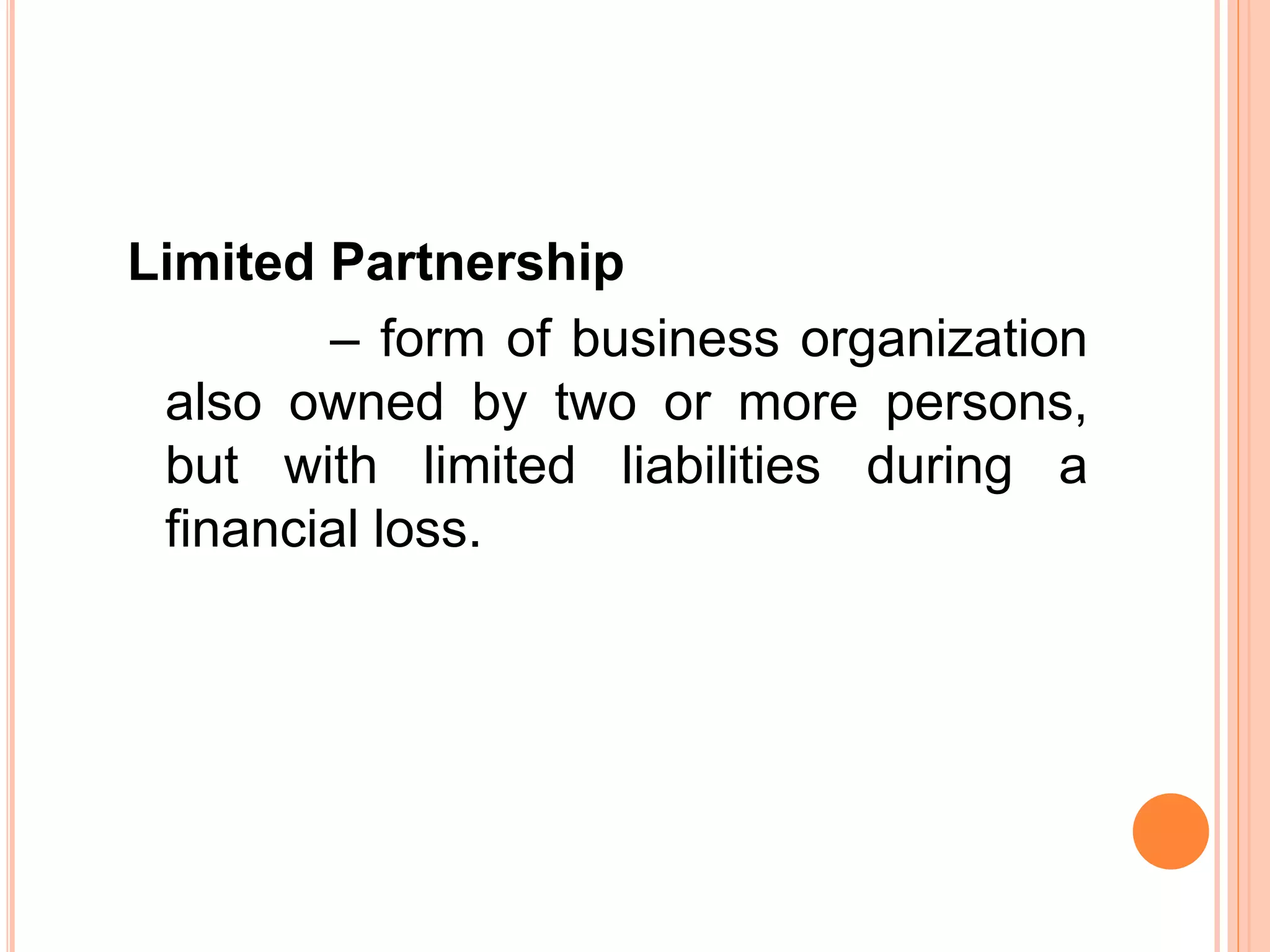 Limited Partnership
– form of business organization
also owned by two or more persons,
but with limited liabilities during a
financial loss.
 
