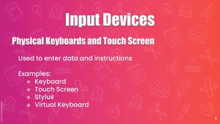 Input Devices
8
Used to enter data and instructions
Examples:
v Keyboard
v Touch Screen
v Stylus
v Virtual Keyboard
Physical Keyboards and Touch Screen
 