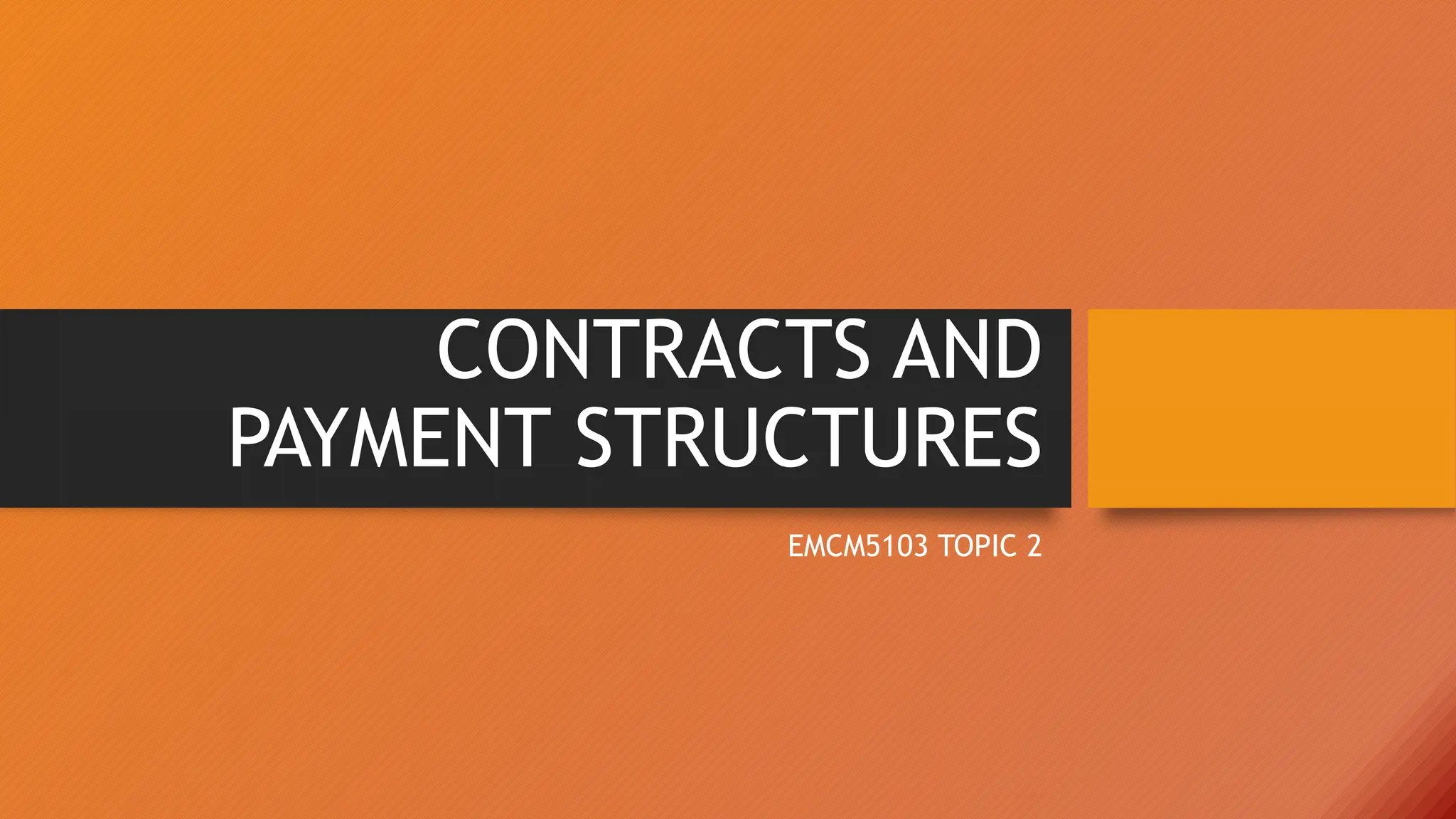 CONTRACTS AND
PAYMENT STRUCTURES
EMCM5103 TOPIC 2
 