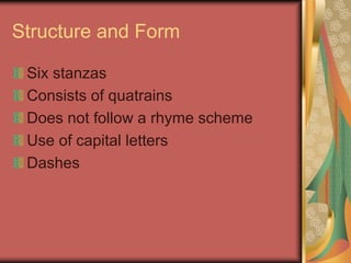 Structure and Form
Six stanzas
Consists of quatrains
Does not follow a rhyme scheme
Use of capital letters
Dashes
 