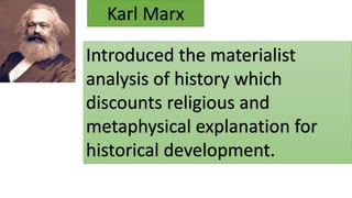 Karl Marx
Introduced the materialist
analysis of history which
discounts religious and
metaphysical explanation for
historical development.
 