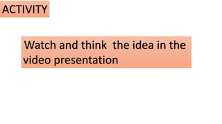 ACTIVITY
Watch and think the idea in the
video presentation
 