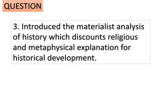 3. Introduced the materialist analysis
of history which discounts religious
and metaphysical explanation for
historical development.
QUESTION
 