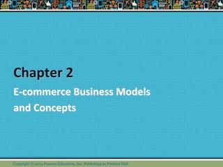 Chapter 2
E-commerce Business Models
and Concepts
Copyright © 2014 Pearson Education, Inc. Publishing as Prentice Hall
 