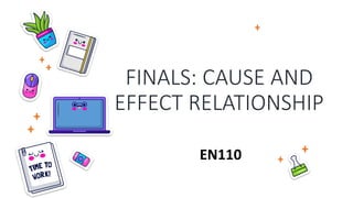 FINALS: CAUSE AND
EFFECT RELATIONSHIP
EN110
 
