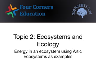 Energy in an ecosystem using Artic
Ecosystems as examples
Topic 2: Ecosystems and
Ecology
 