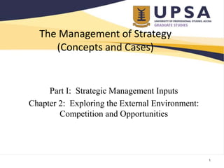 The Management of Strategy
(Concepts and Cases)
Part I: Strategic Management Inputs
Chapter 2: Exploring the External Environment:
Competition and Opportunities
1
 