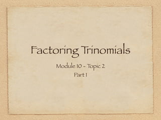 Factoring Trinomials
     Module 10 - Topic 2
           Part 1
 