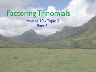 Factoring Trinomials
     Module 10 - Topic 2
          Part 3
 