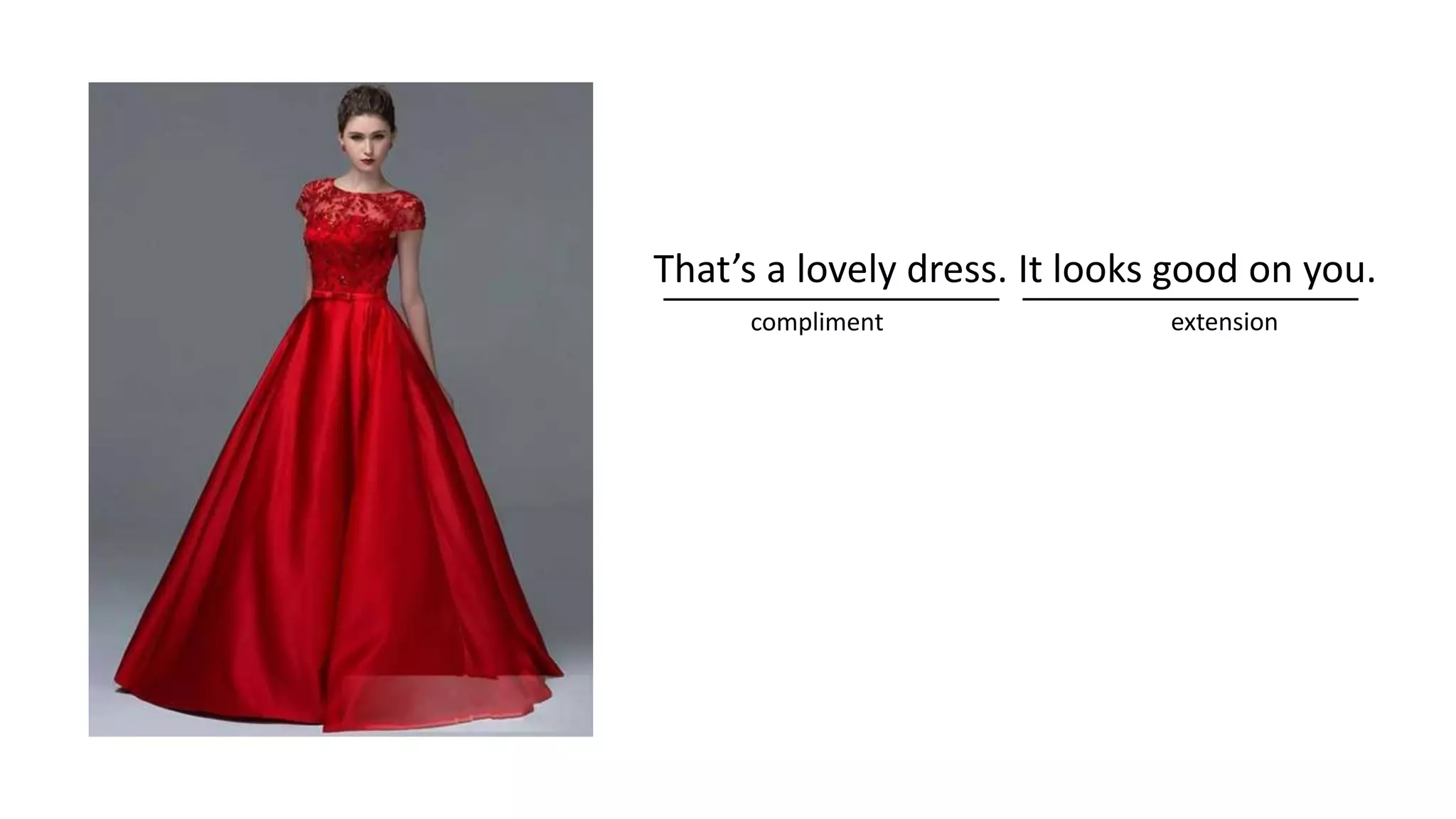 That’s a lovely dress. It looks good on you.
compliment extension
 