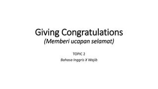 Giving Congratulations
(Memberi ucapan selamat)
TOPIC 2
Bahasa Inggris X Wajib
 