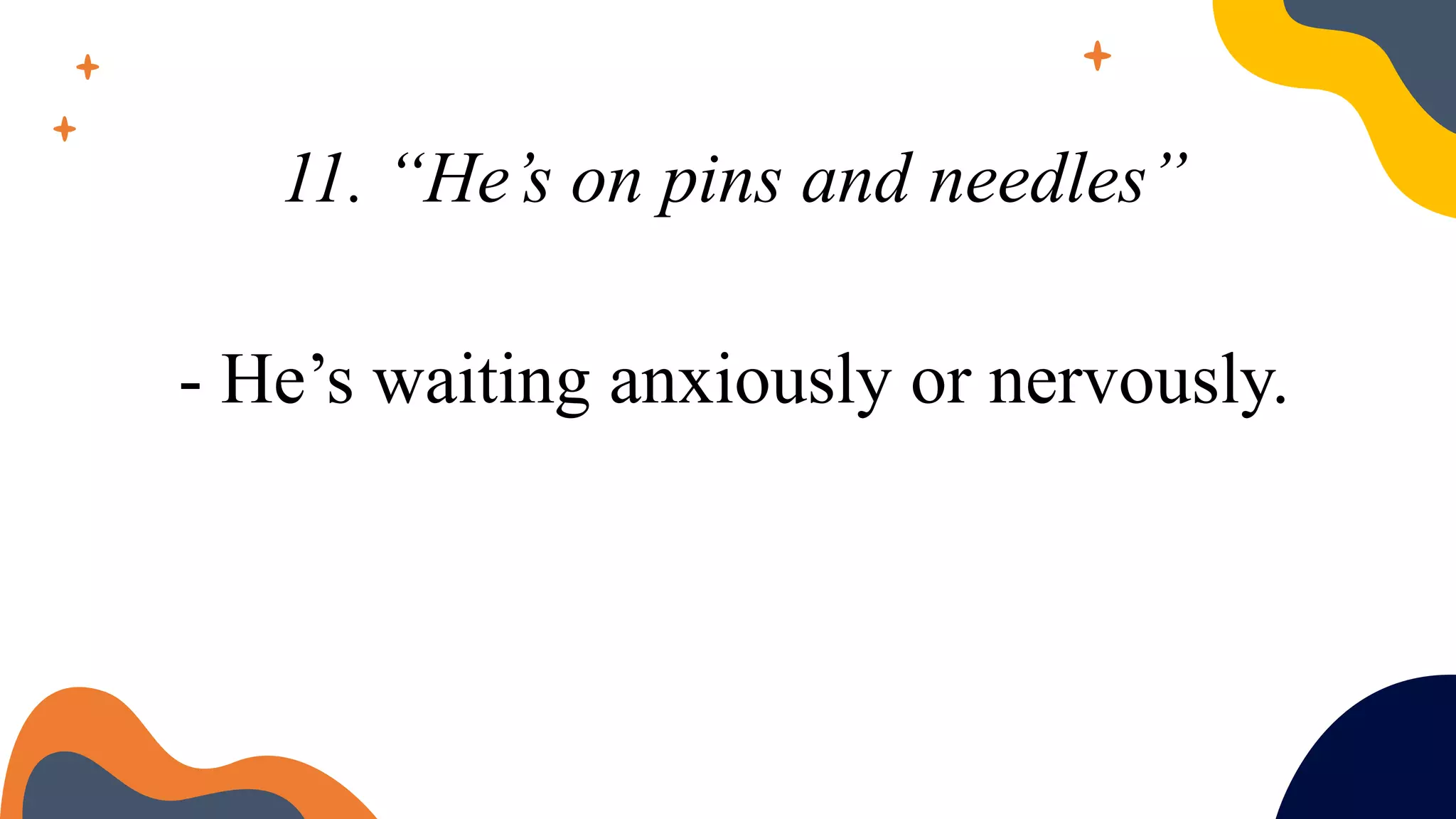 11. “He’s on pins and needles”
- He’s waiting anxiously or nervously.
 