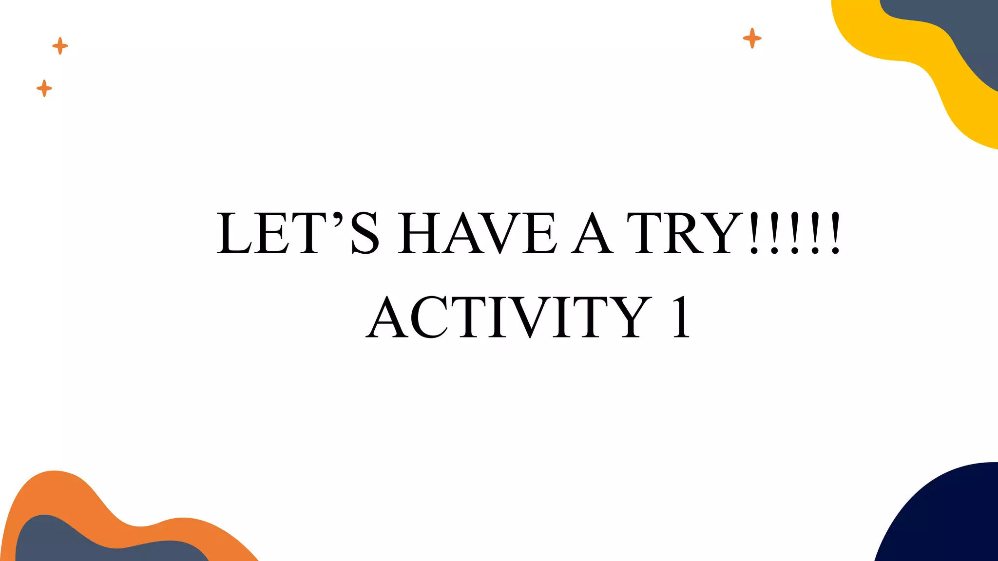 LET’S HAVE A TRY!!!!!
ACTIVITY 1
 