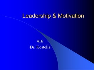 Leadership & Motivation
416
Dr. Kostelis
 