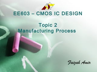 EE603 – CMOS IC DESIGN
Topic 2
Manufacturing Process
Faizah Amir
POLISAS
TEKNOLOGI
TERASPEMBANGUNAN
 