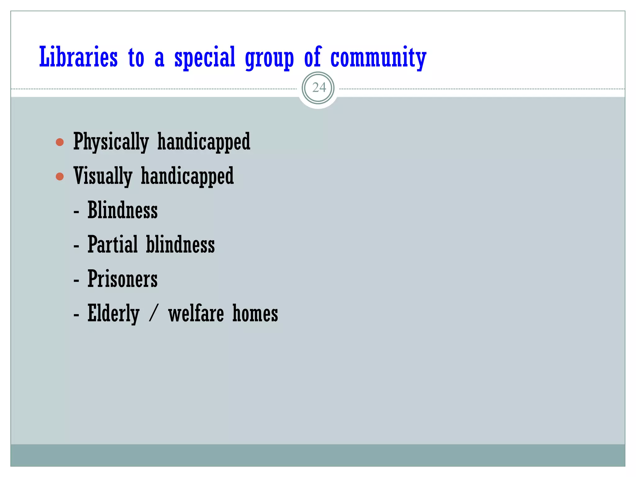 24
 Physically handicapped
 Visually handicapped
- Blindness
- Partial blindness
- Prisoners
- Elderly / welfare homes
Libraries to a special group of community
 